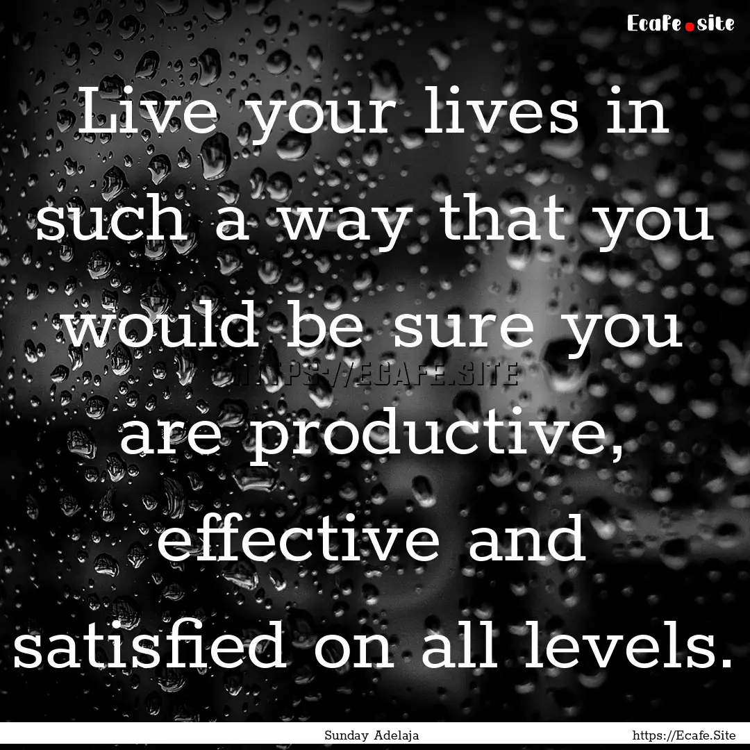 Live your lives in such a way that you would.... : Quote by Sunday Adelaja