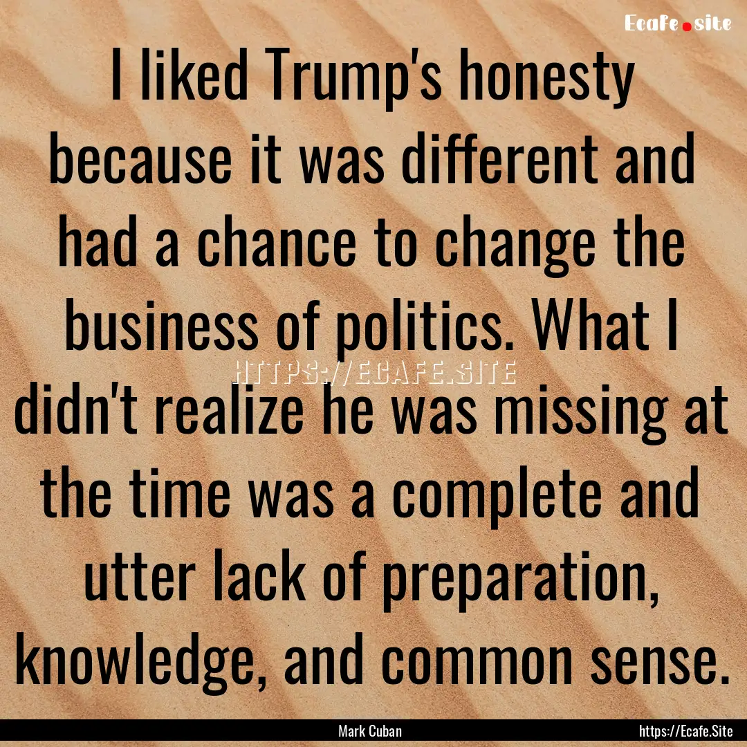 I liked Trump's honesty because it was different.... : Quote by Mark Cuban