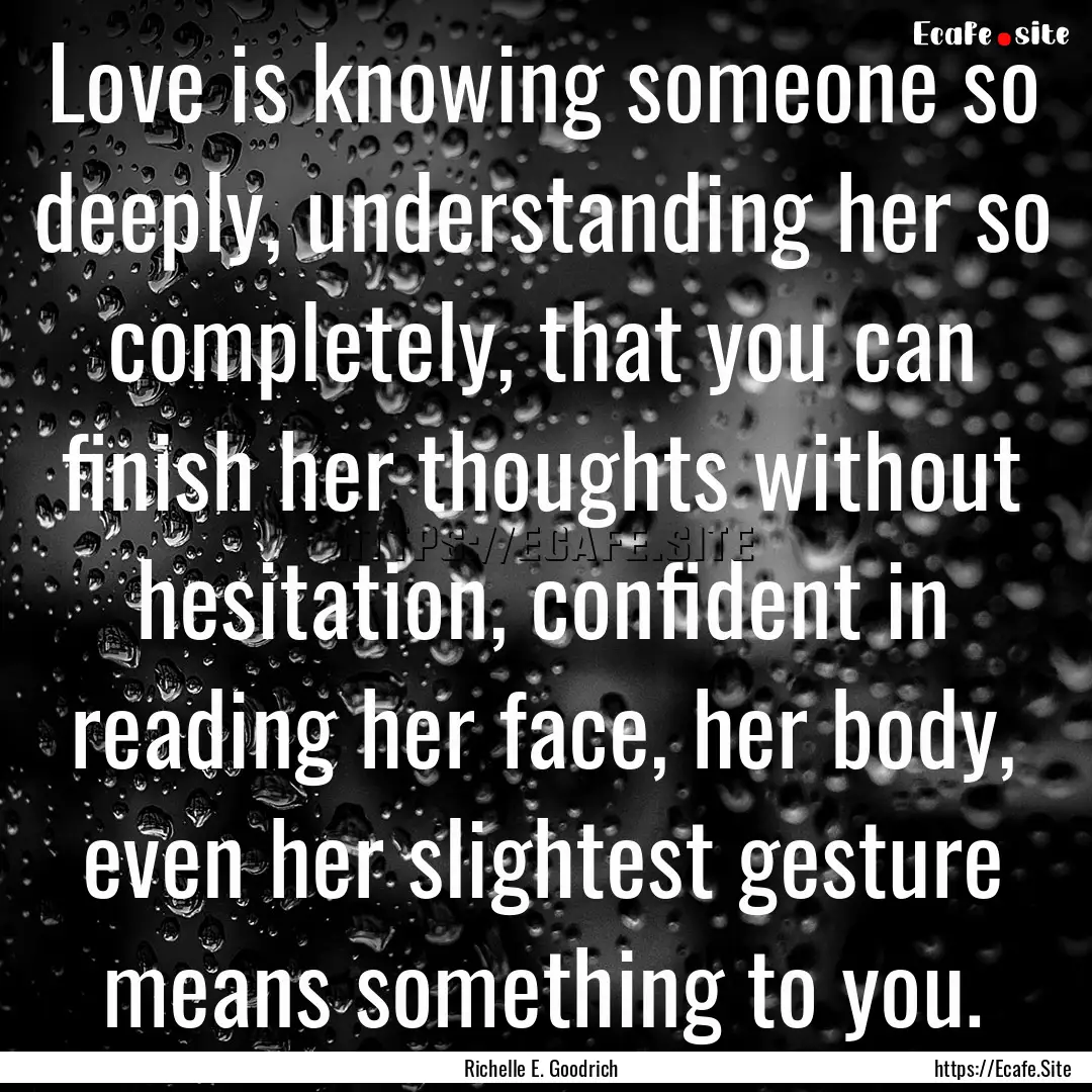 Love is knowing someone so deeply, understanding.... : Quote by Richelle E. Goodrich