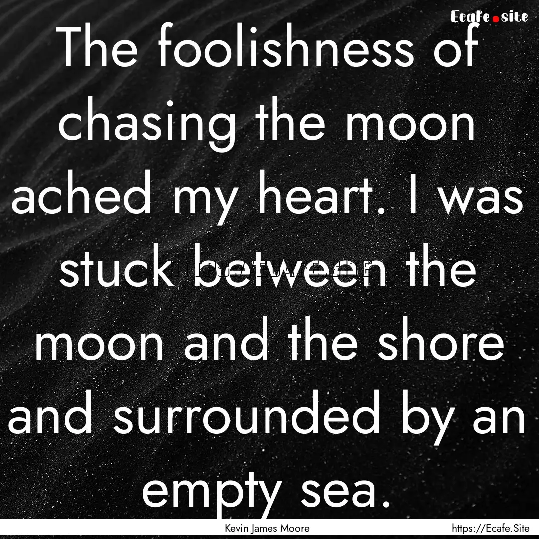 The foolishness of chasing the moon ached.... : Quote by Kevin James Moore