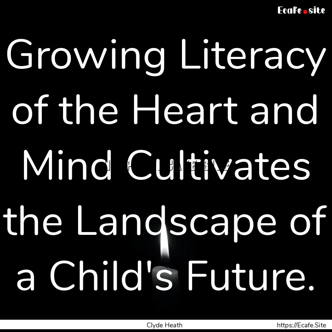 Growing Literacy of the Heart and Mind Cultivates.... : Quote by Clyde Heath