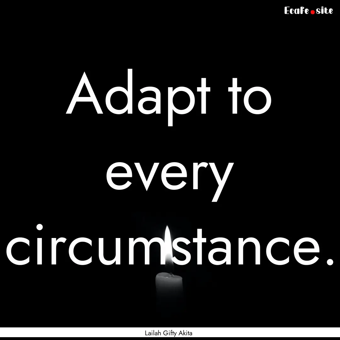 Adapt to every circumstance. : Quote by Lailah Gifty Akita