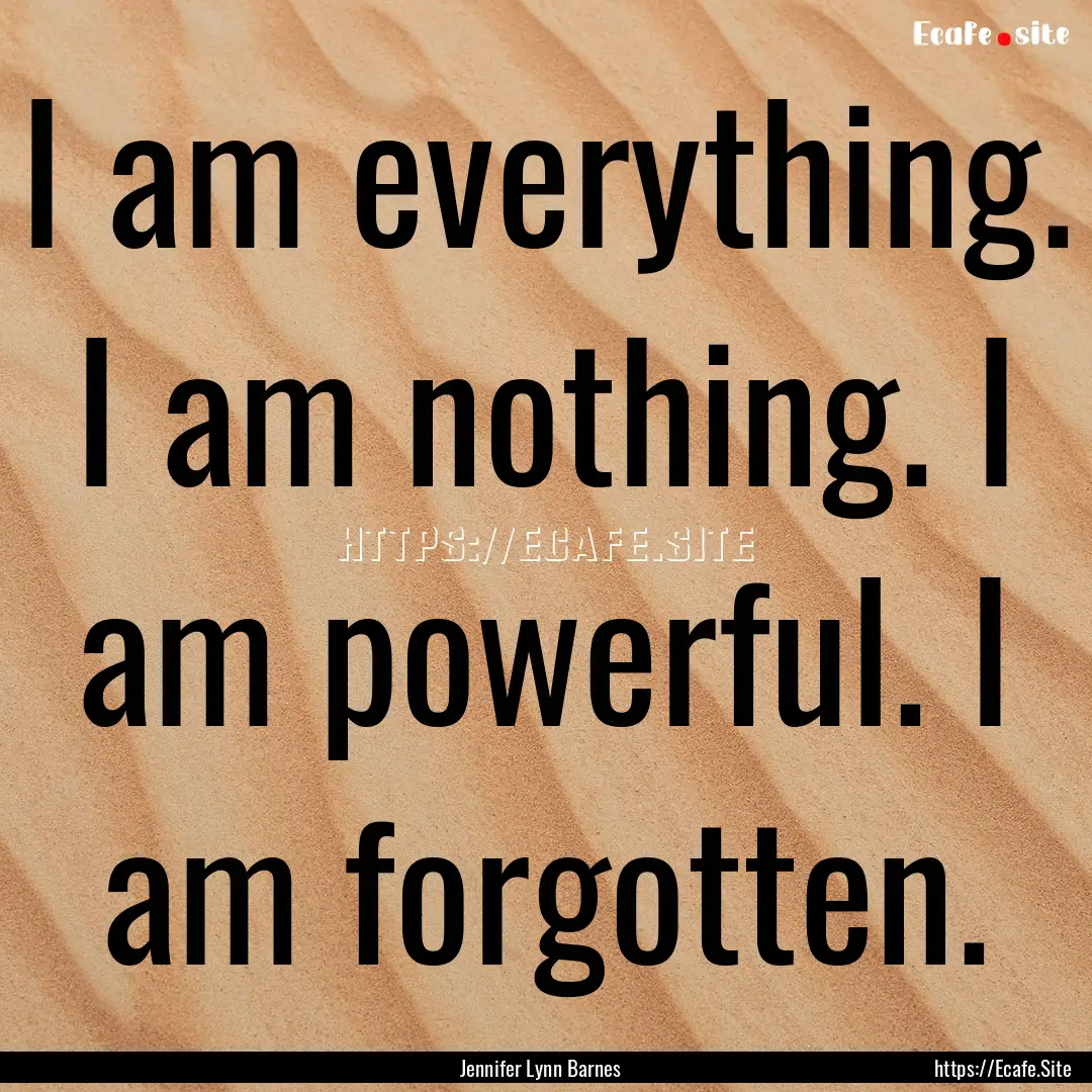 I am everything. I am nothing. I am powerful..... : Quote by Jennifer Lynn Barnes