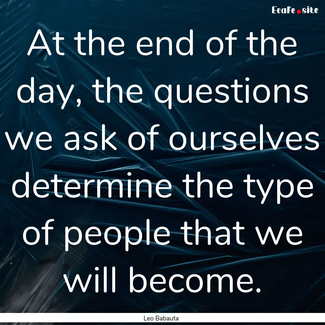 At the end of the day, the questions we ask.... : Quote by Leo Babauta