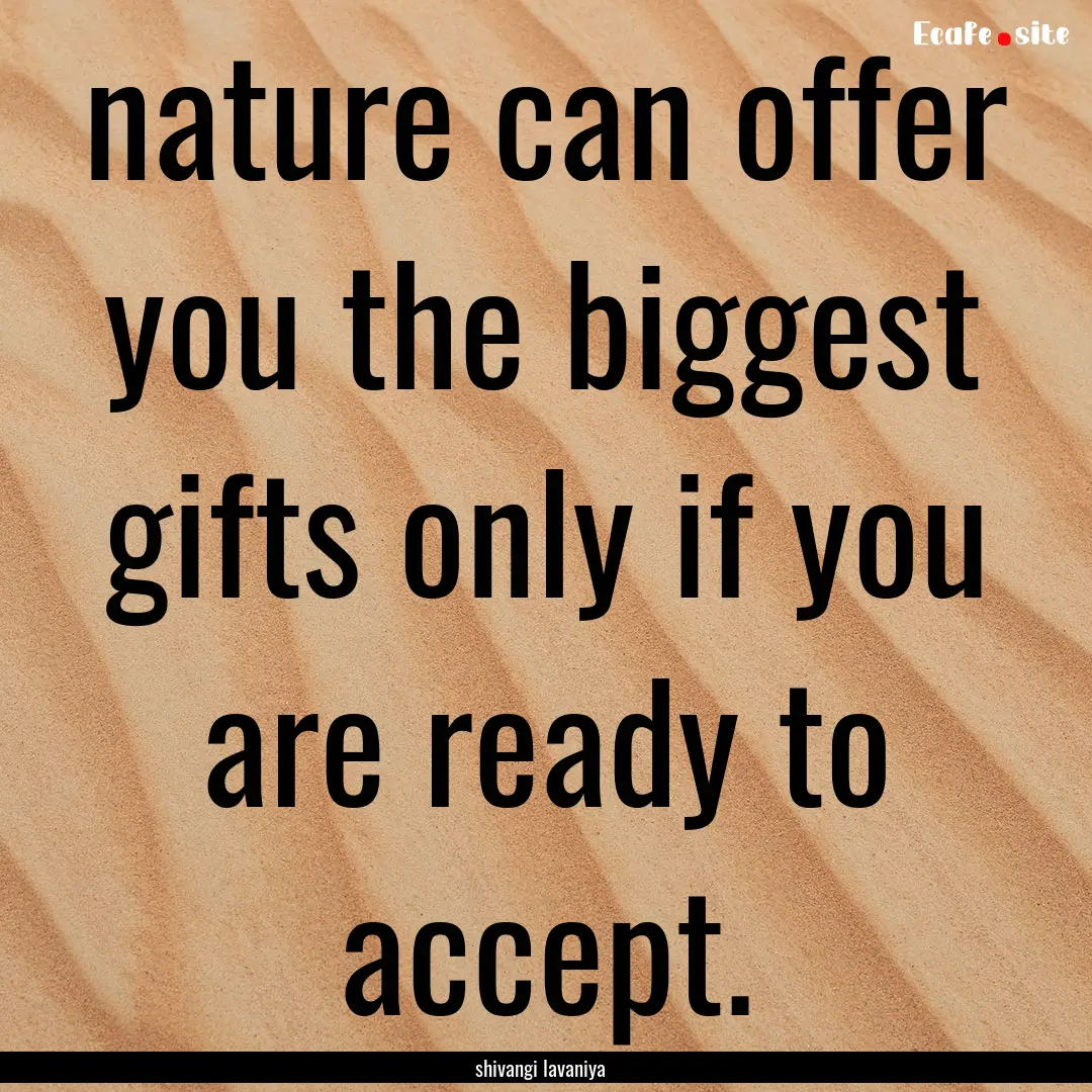 nature can offer you the biggest gifts only.... : Quote by shivangi lavaniya