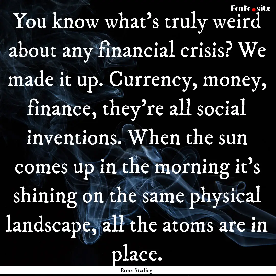 You know what's truly weird about any financial.... : Quote by Bruce Sterling