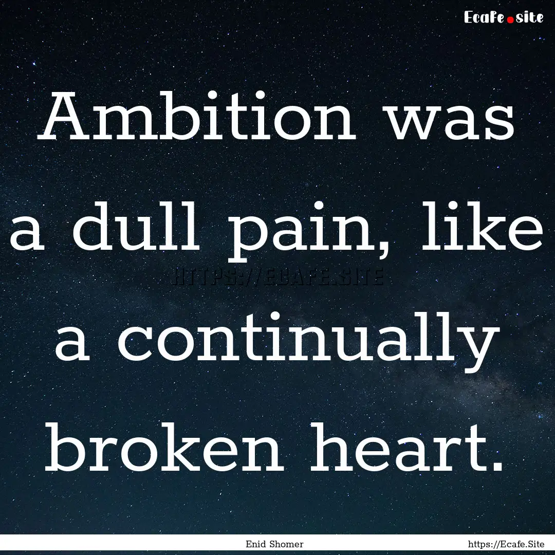 Ambition was a dull pain, like a continually.... : Quote by Enid Shomer