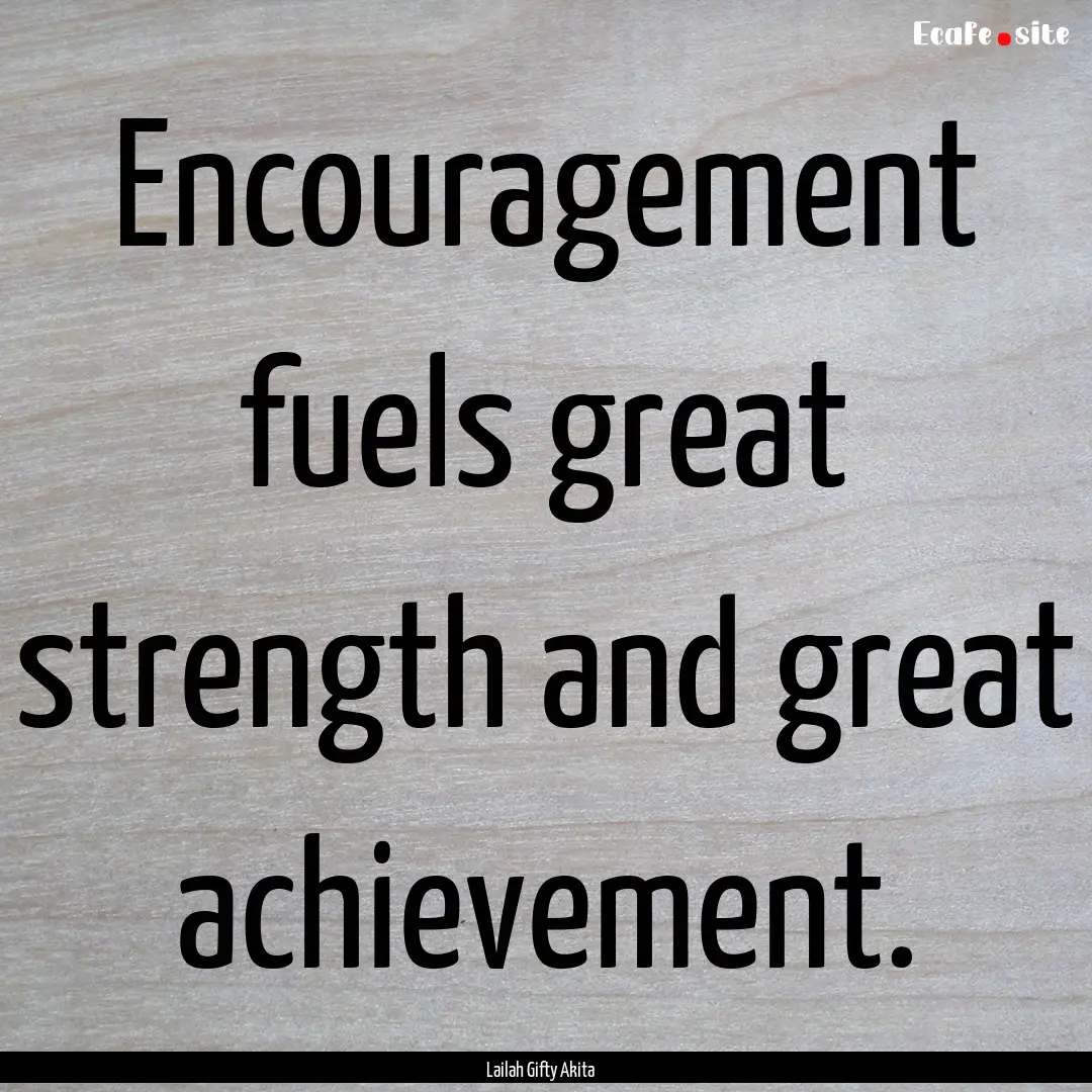 Encouragement fuels great strength and great.... : Quote by Lailah Gifty Akita