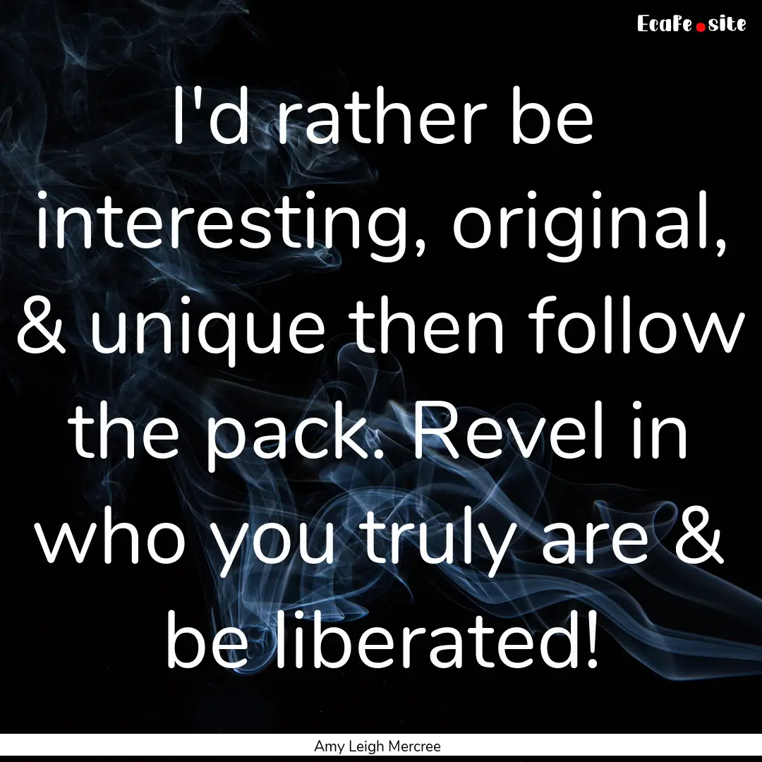 I'd rather be interesting, original, & unique.... : Quote by Amy Leigh Mercree