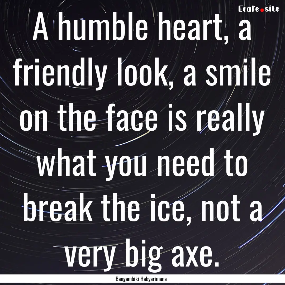 A humble heart, a friendly look, a smile.... : Quote by Bangambiki Habyarimana