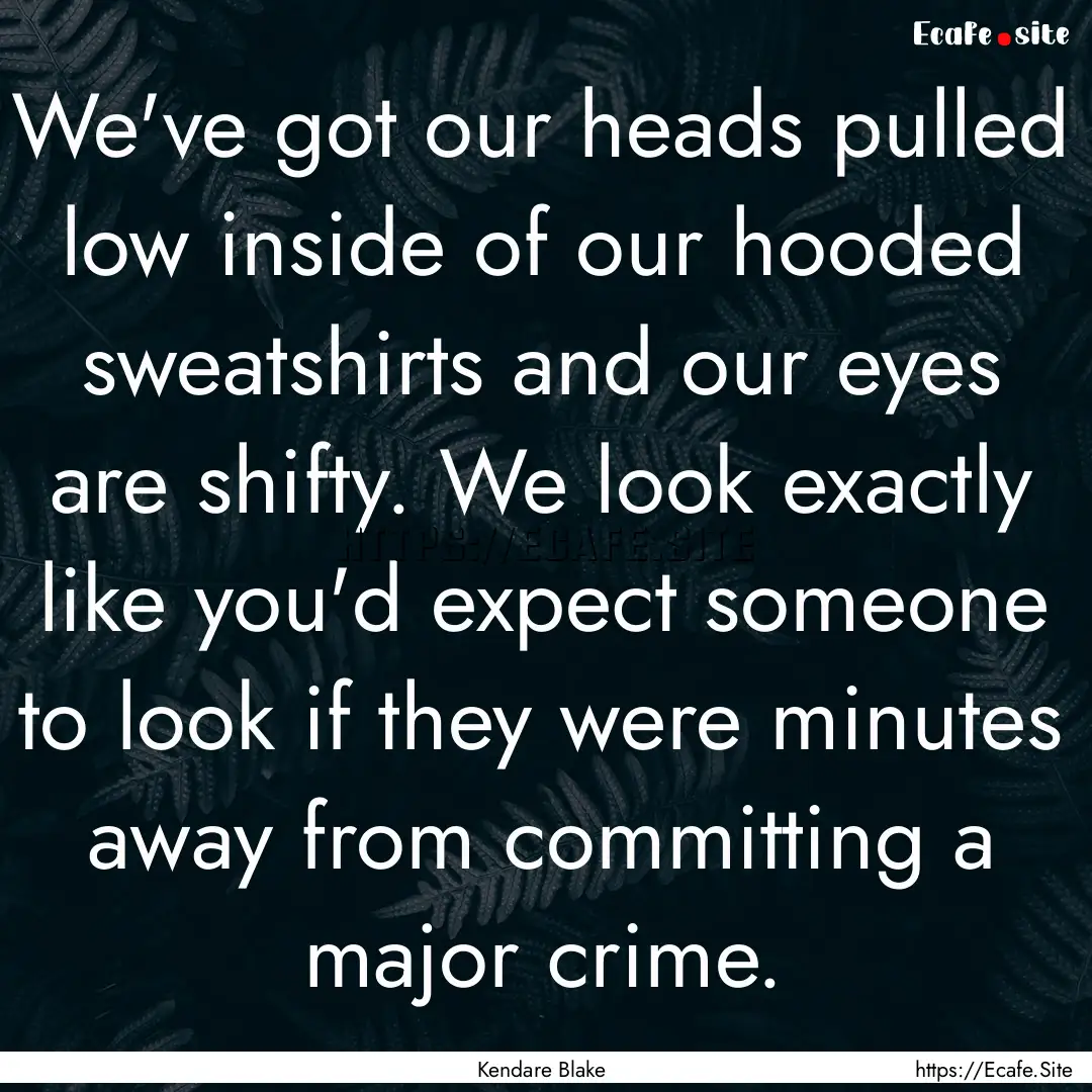 We've got our heads pulled low inside of.... : Quote by Kendare Blake