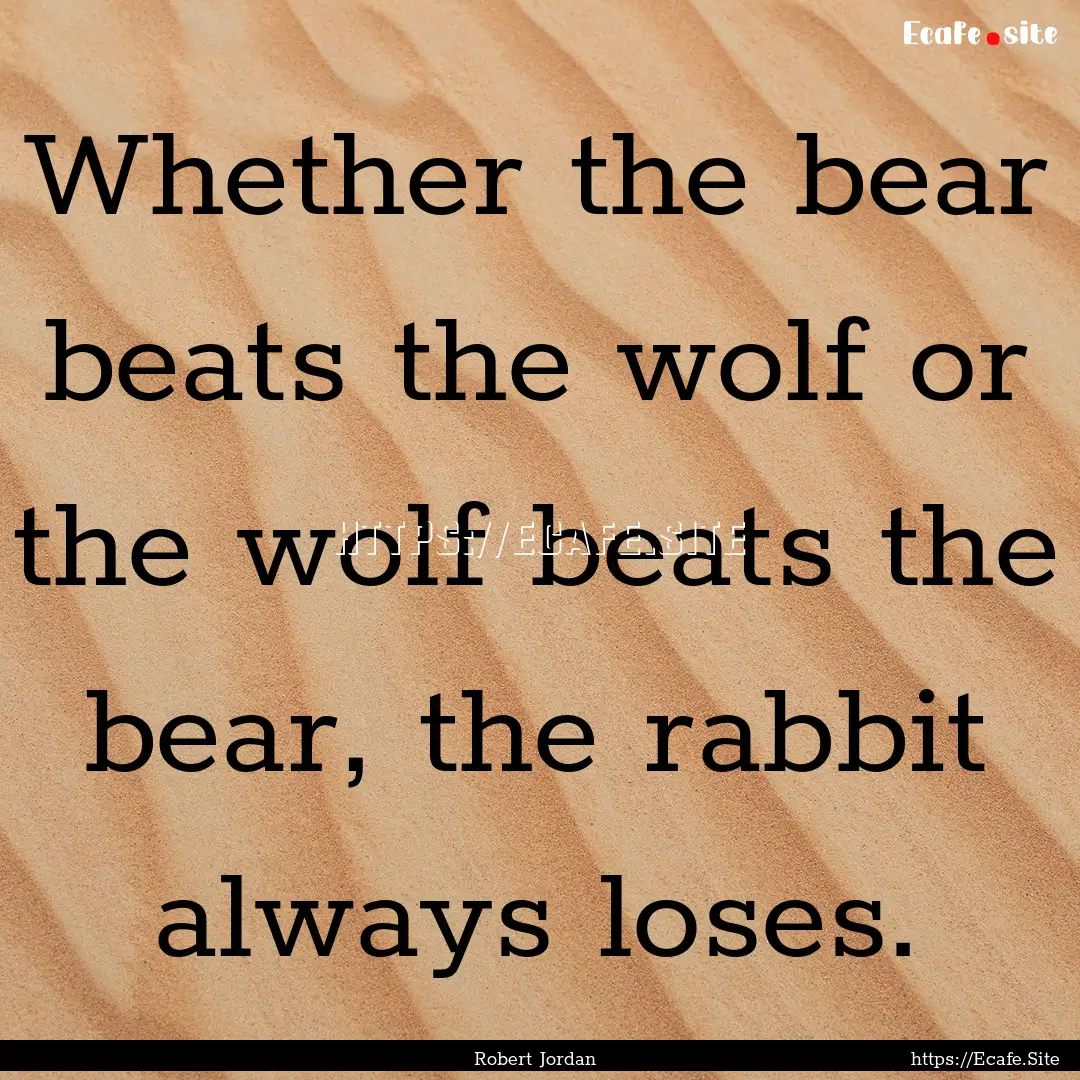 Whether the bear beats the wolf or the wolf.... : Quote by Robert Jordan