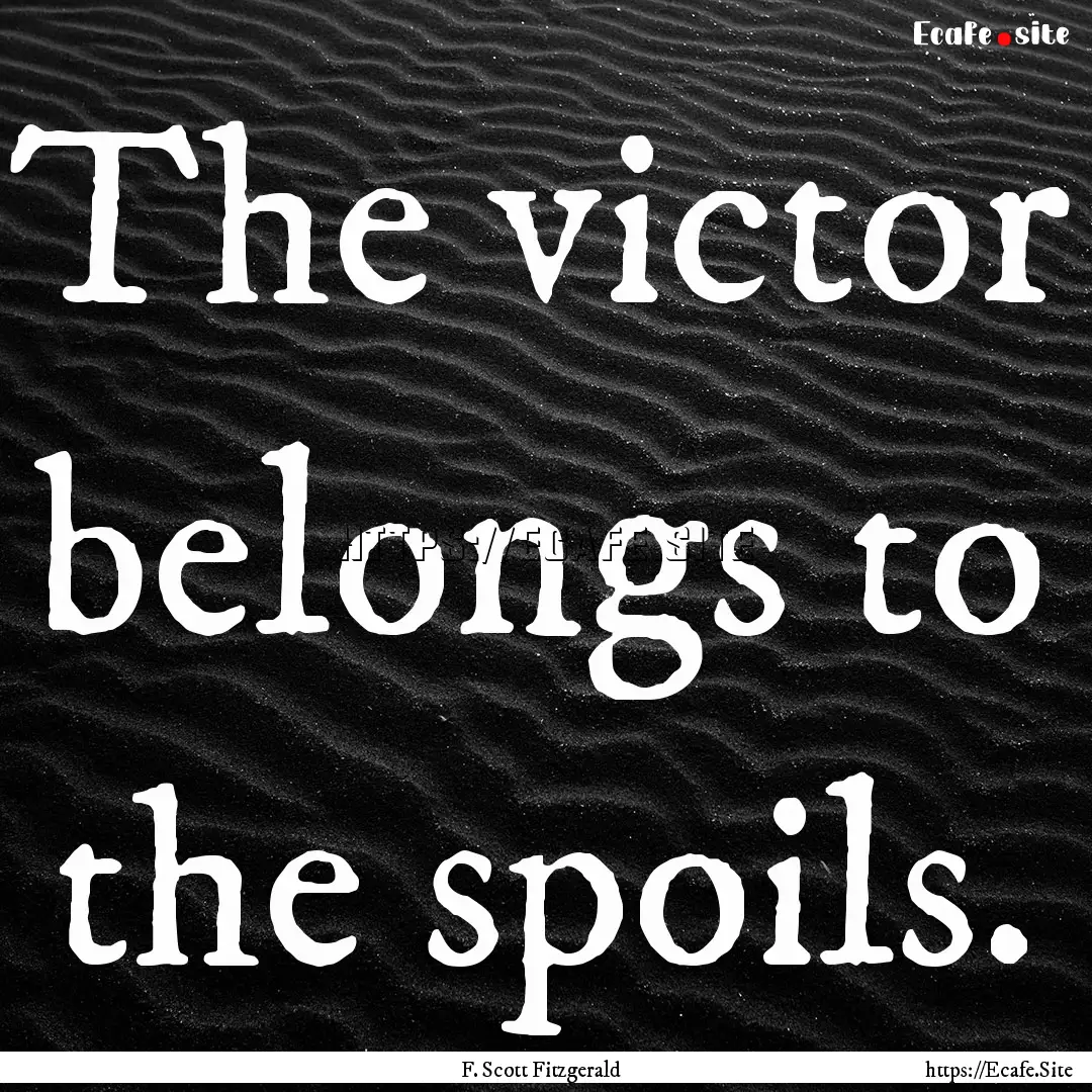 The victor belongs to the spoils. : Quote by F. Scott Fitzgerald