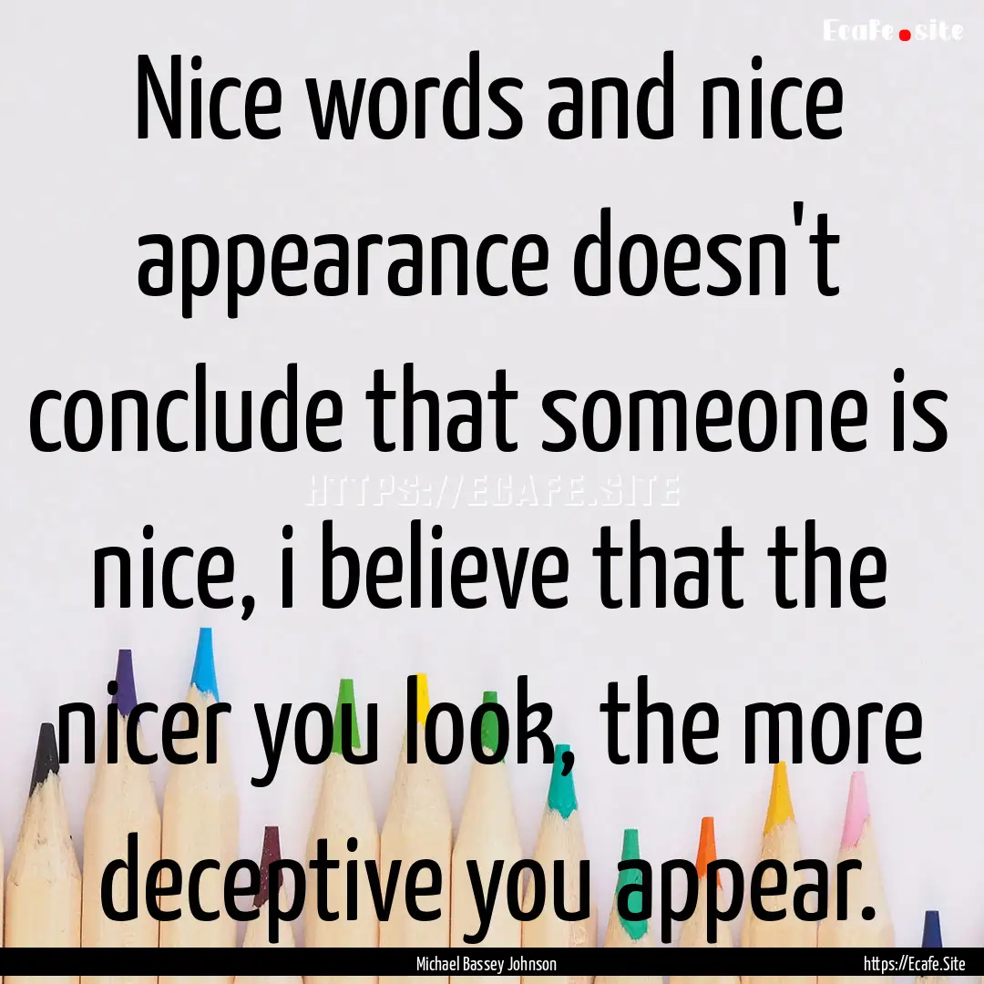 Nice words and nice appearance doesn't conclude.... : Quote by Michael Bassey Johnson