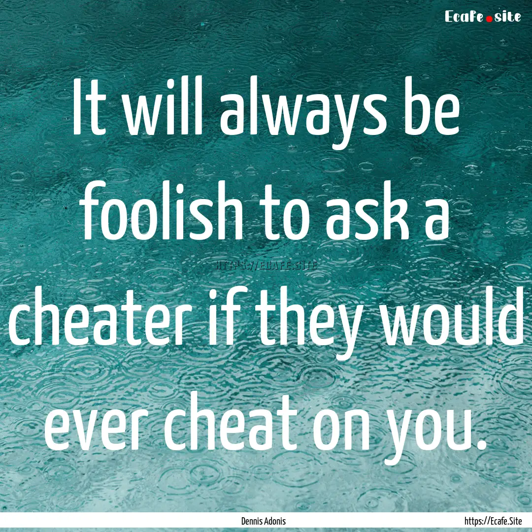 It will always be foolish to ask a cheater.... : Quote by Dennis Adonis