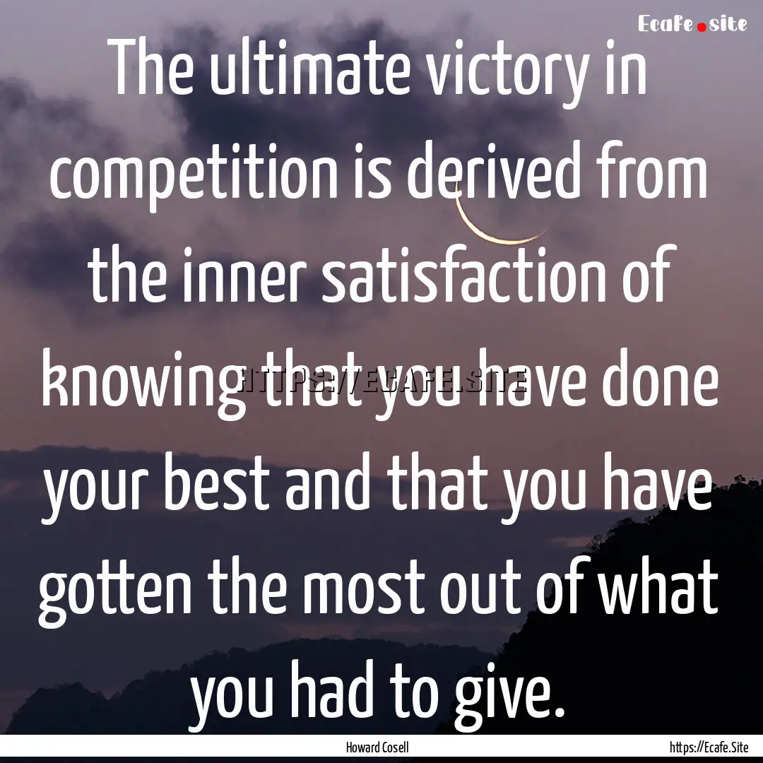 The ultimate victory in competition is derived.... : Quote by Howard Cosell