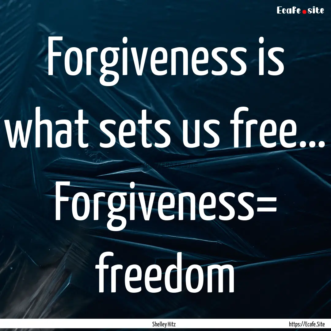 Forgiveness is what sets us free… Forgiveness=.... : Quote by Shelley Hitz