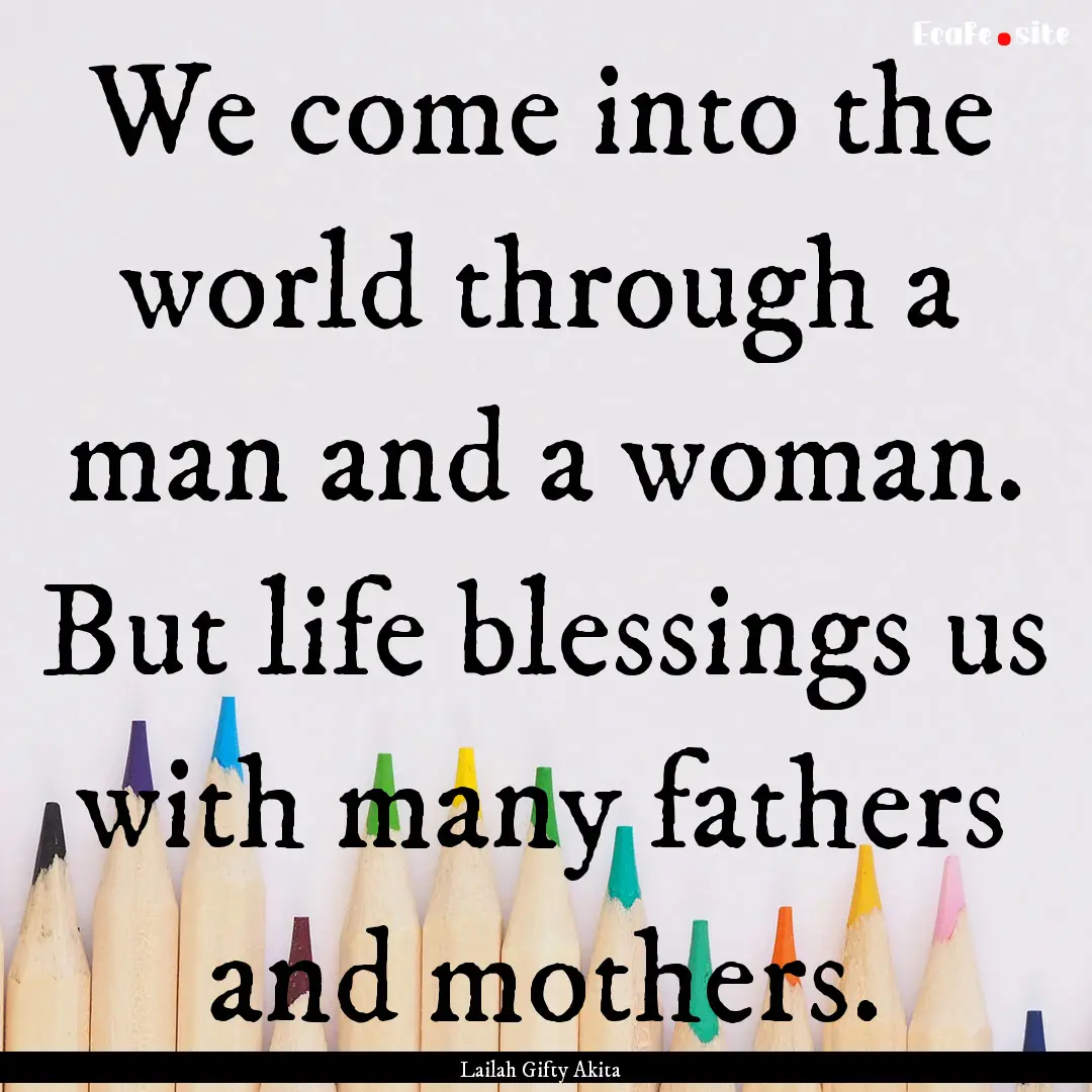 We come into the world through a man and.... : Quote by Lailah Gifty Akita