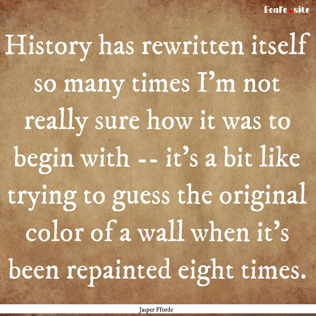 History has rewritten itself so many times.... : Quote by Jasper Fforde