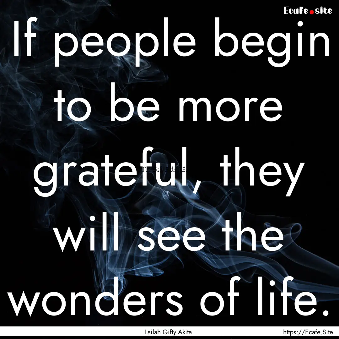 If people begin to be more grateful, they.... : Quote by Lailah Gifty Akita