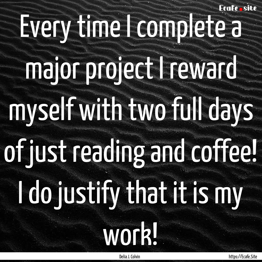 Every time I complete a major project I reward.... : Quote by Delia J. Colvin