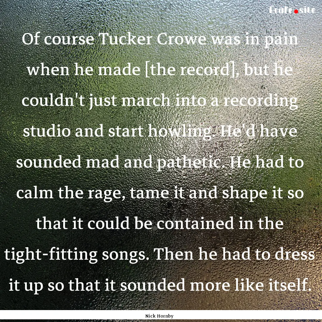 Of course Tucker Crowe was in pain when he.... : Quote by Nick Hornby