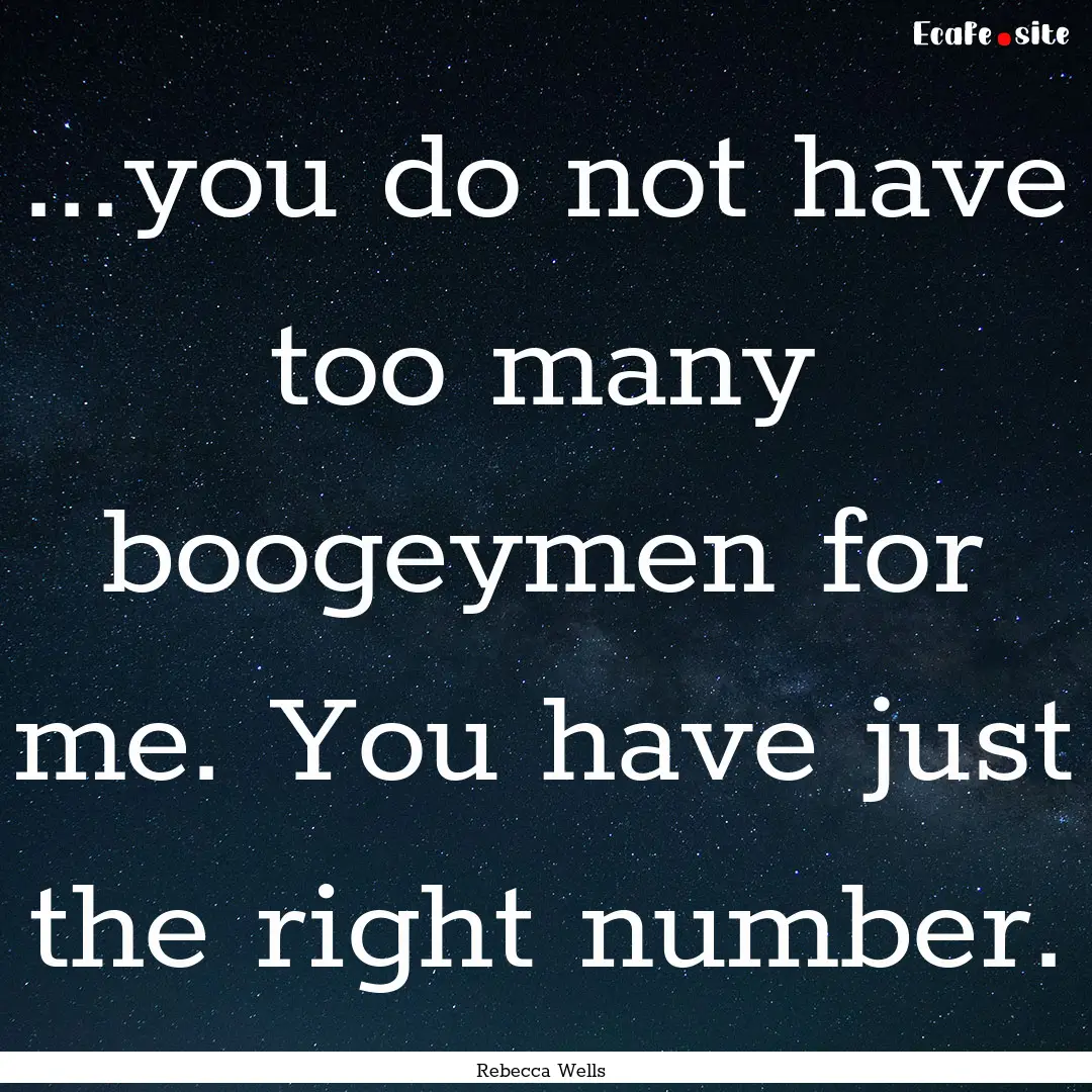 ...you do not have too many boogeymen for.... : Quote by Rebecca Wells