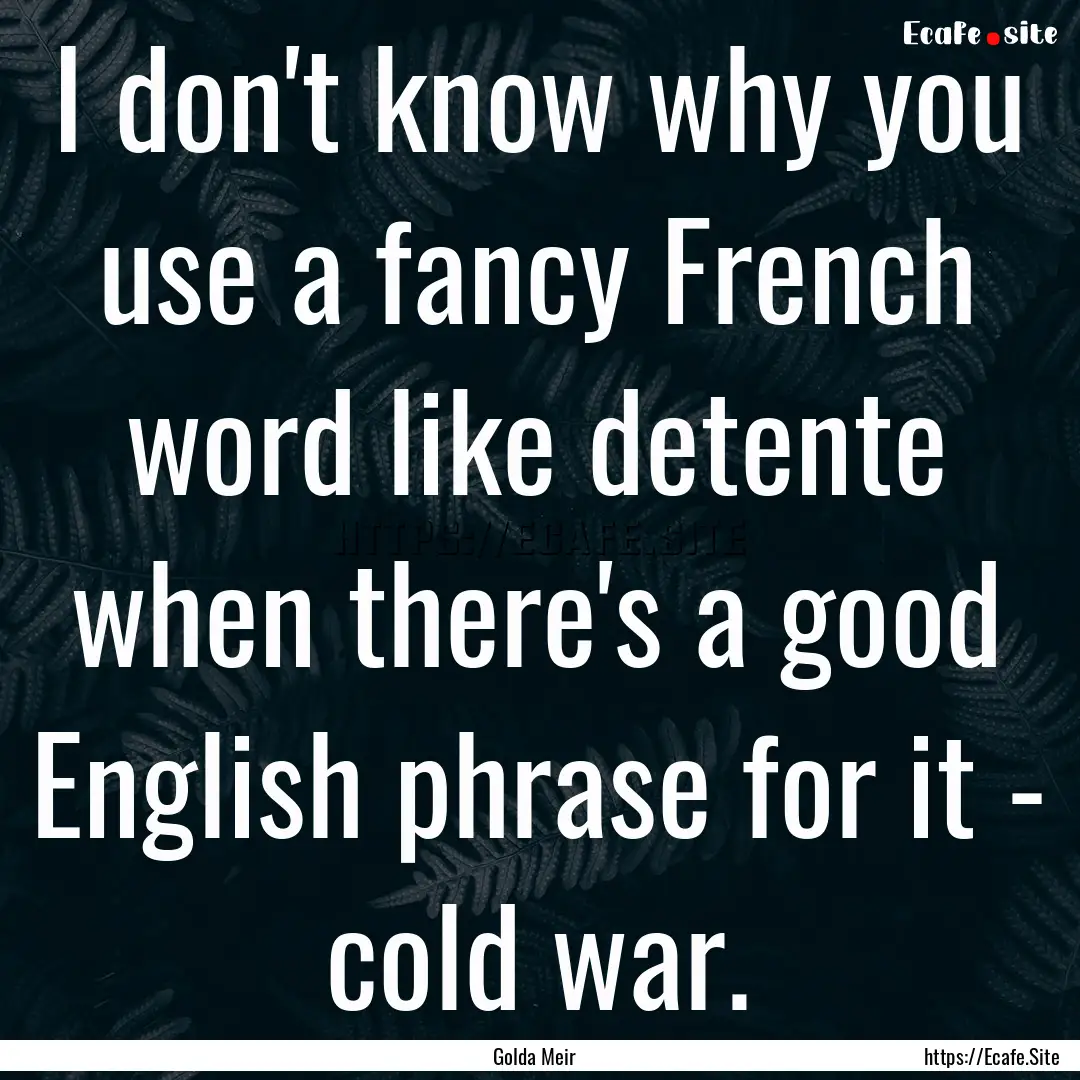 I don't know why you use a fancy French word.... : Quote by Golda Meir