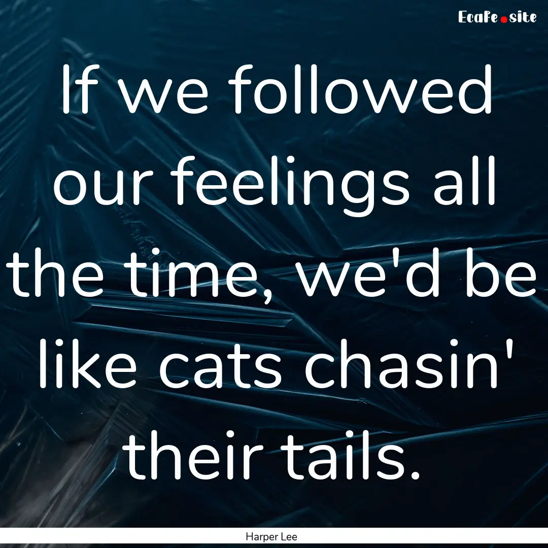 If we followed our feelings all the time,.... : Quote by Harper Lee