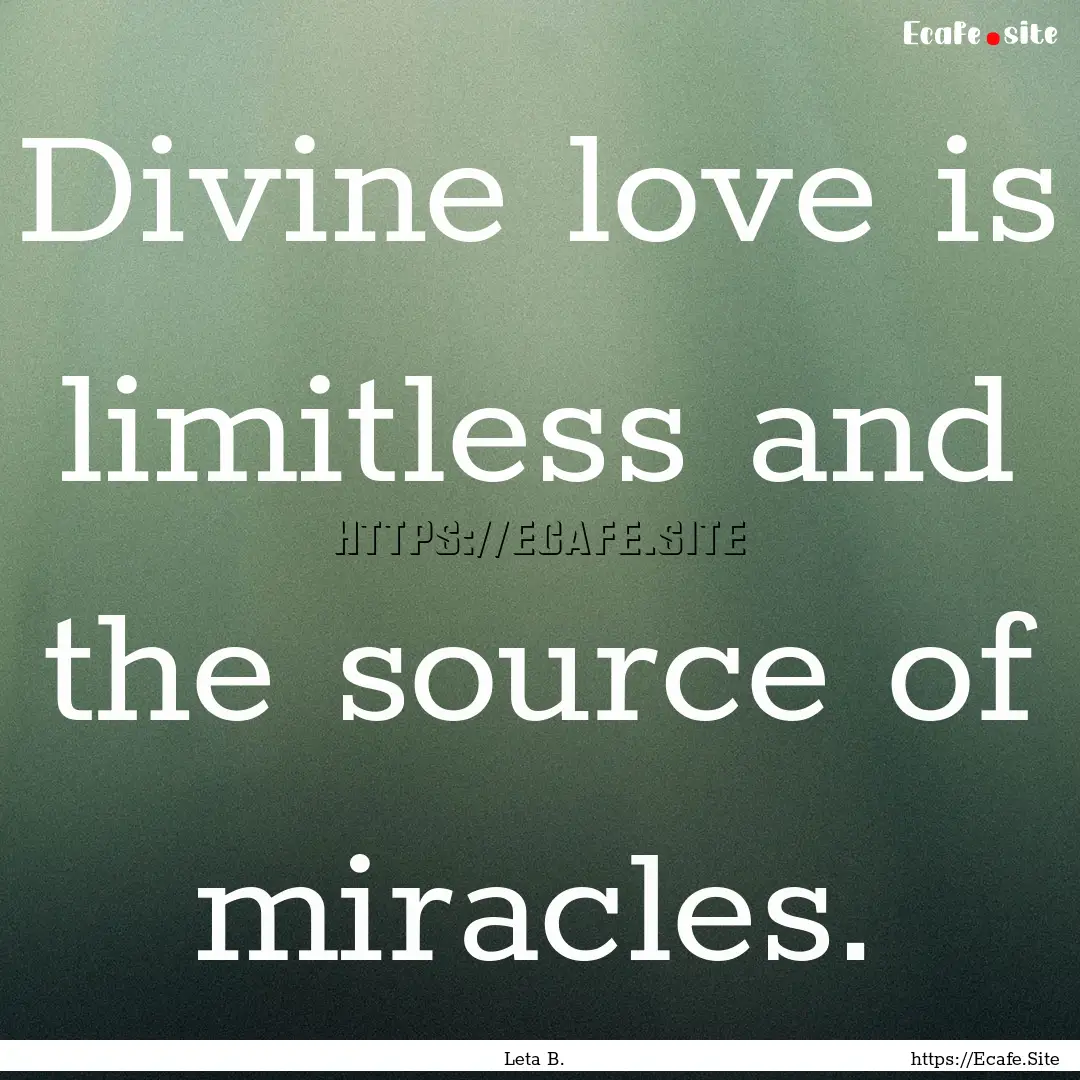 Divine love is limitless and the source of.... : Quote by Leta B.