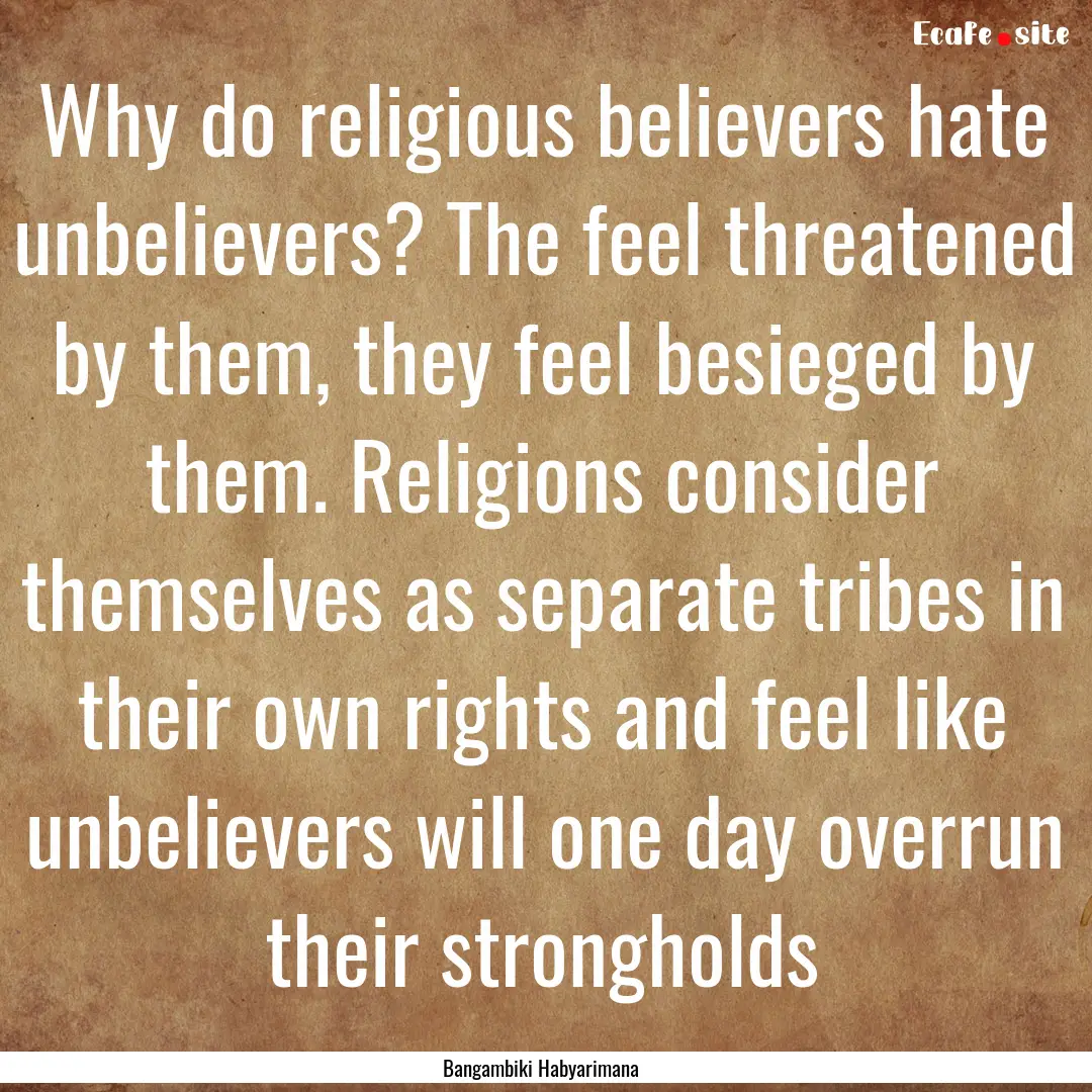 Why do religious believers hate unbelievers?.... : Quote by Bangambiki Habyarimana