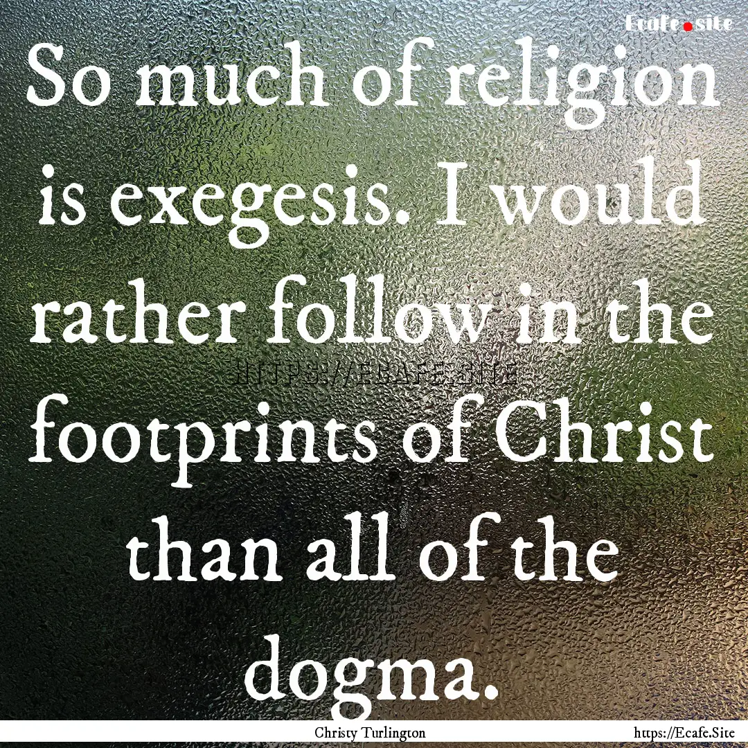 So much of religion is exegesis. I would.... : Quote by Christy Turlington