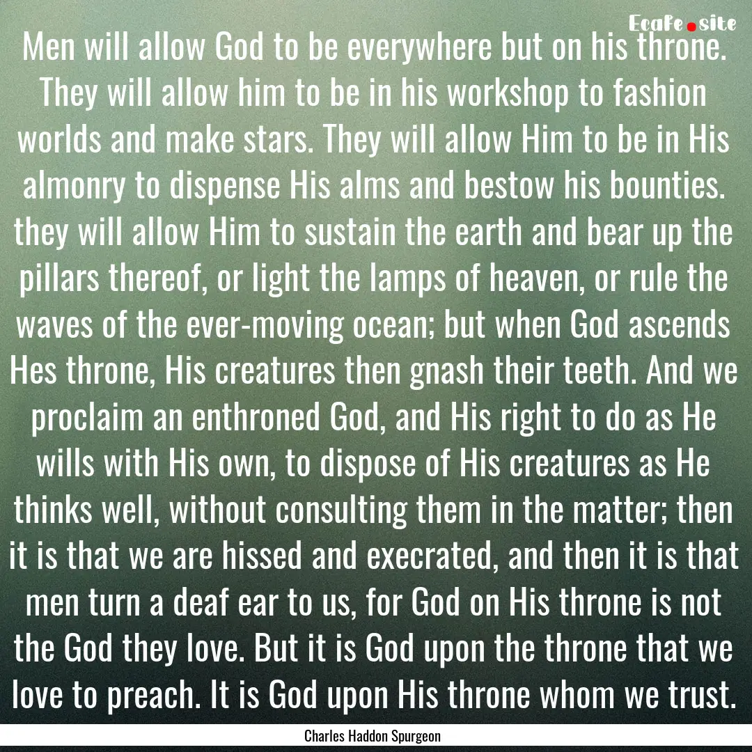 Men will allow God to be everywhere but on.... : Quote by Charles Haddon Spurgeon