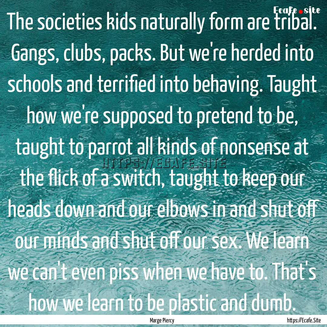 The societies kids naturally form are tribal..... : Quote by Marge Piercy