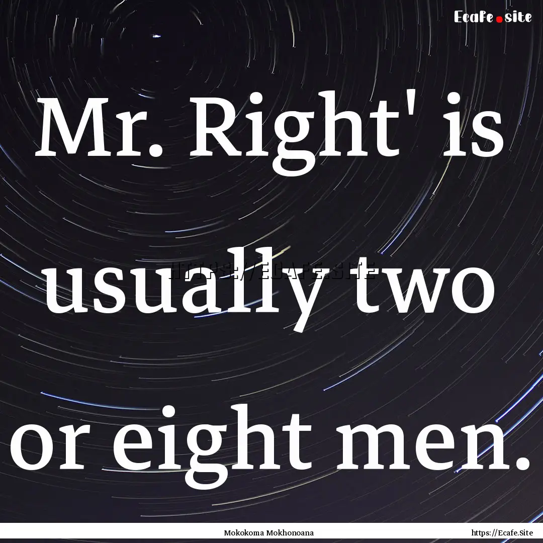 Mr. Right' is usually two or eight men. : Quote by Mokokoma Mokhonoana