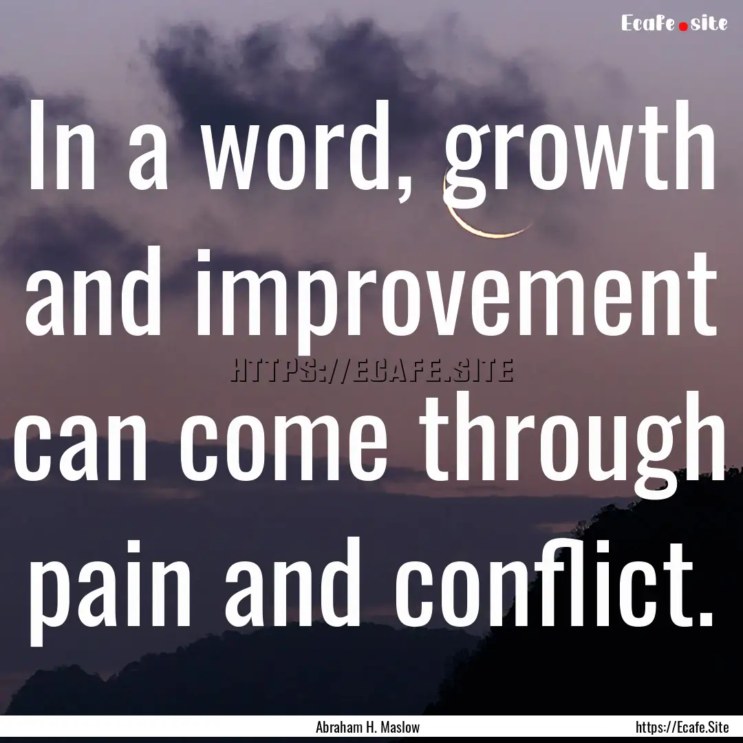 In a word, growth and improvement can come.... : Quote by Abraham H. Maslow