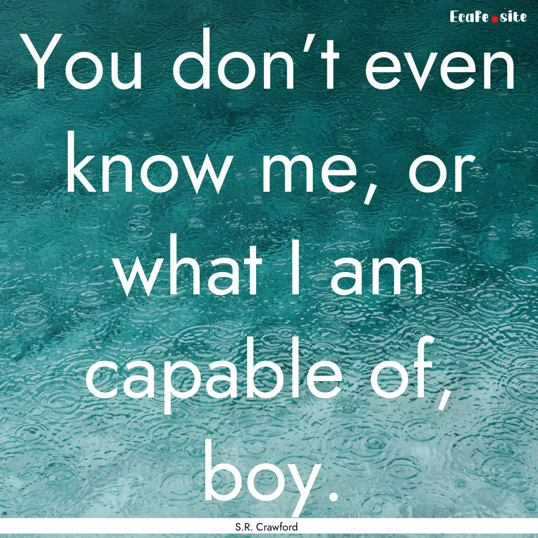 You don’t even know me, or what I am capable.... : Quote by S.R. Crawford