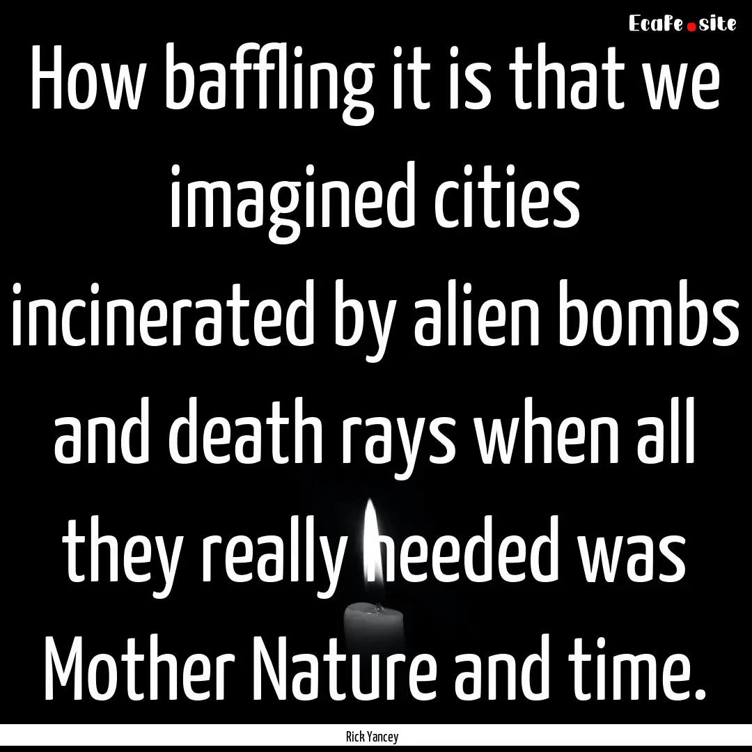 How baffling it is that we imagined cities.... : Quote by Rick Yancey