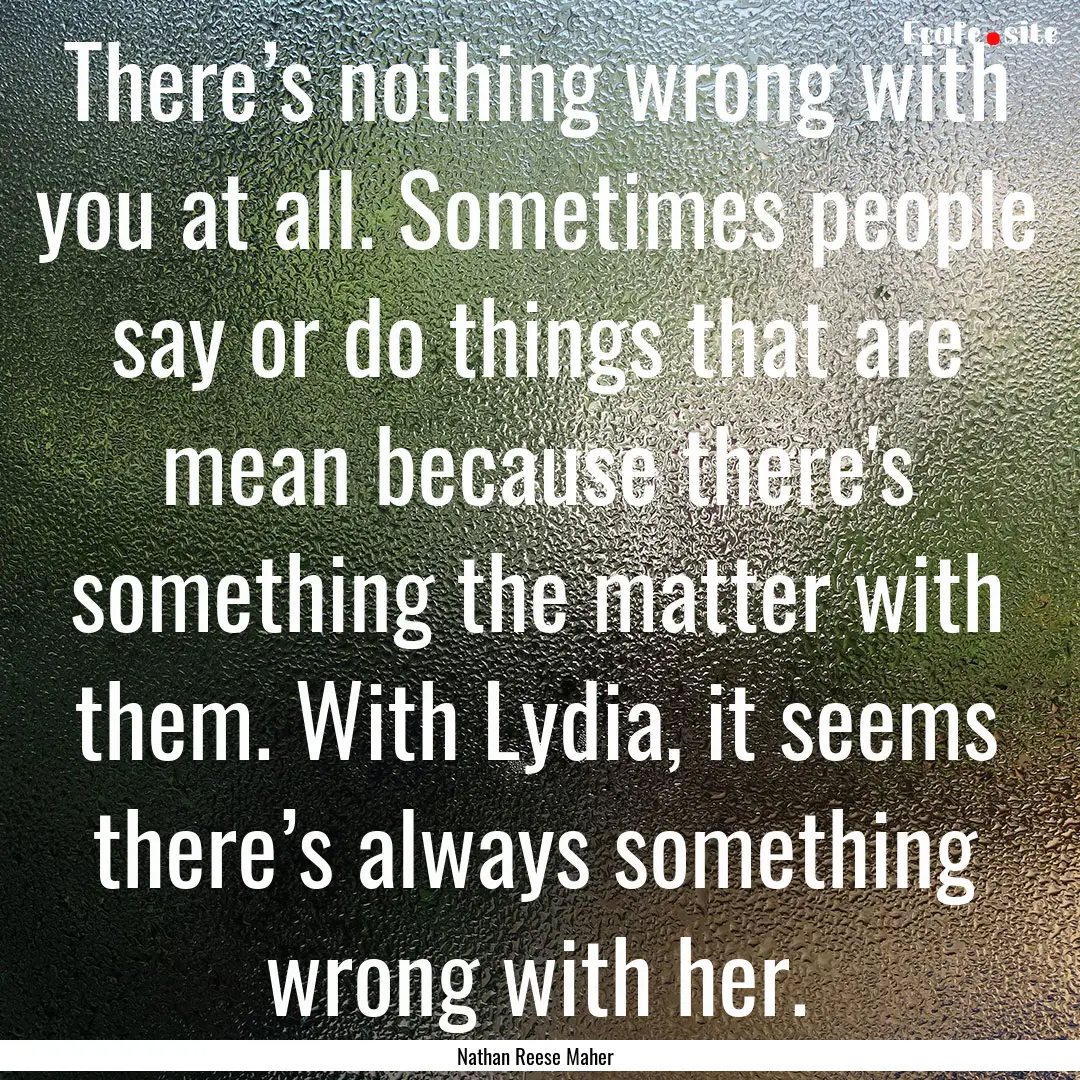 There’s nothing wrong with you at all..... : Quote by Nathan Reese Maher