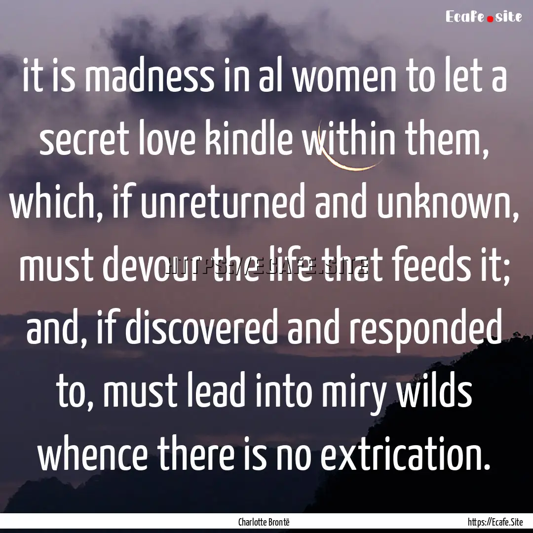 it is madness in al women to let a secret.... : Quote by Charlotte Brontë