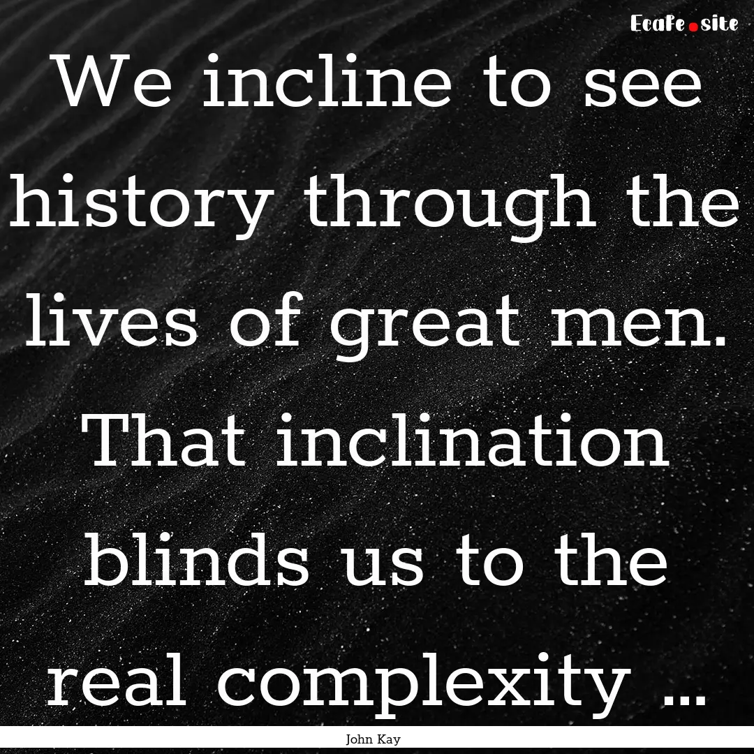 We incline to see history through the lives.... : Quote by John Kay