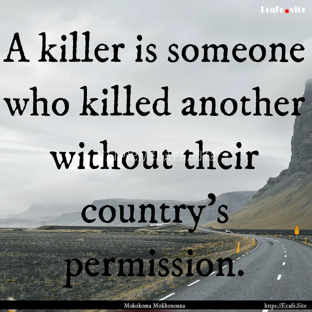 A killer is someone who killed another without.... : Quote by Mokokoma Mokhonoana