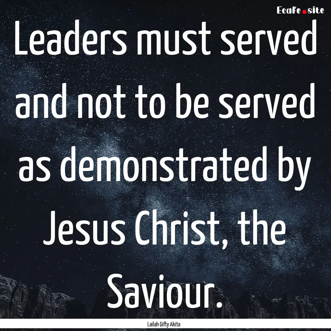 Leaders must served and not to be served.... : Quote by Lailah Gifty Akita