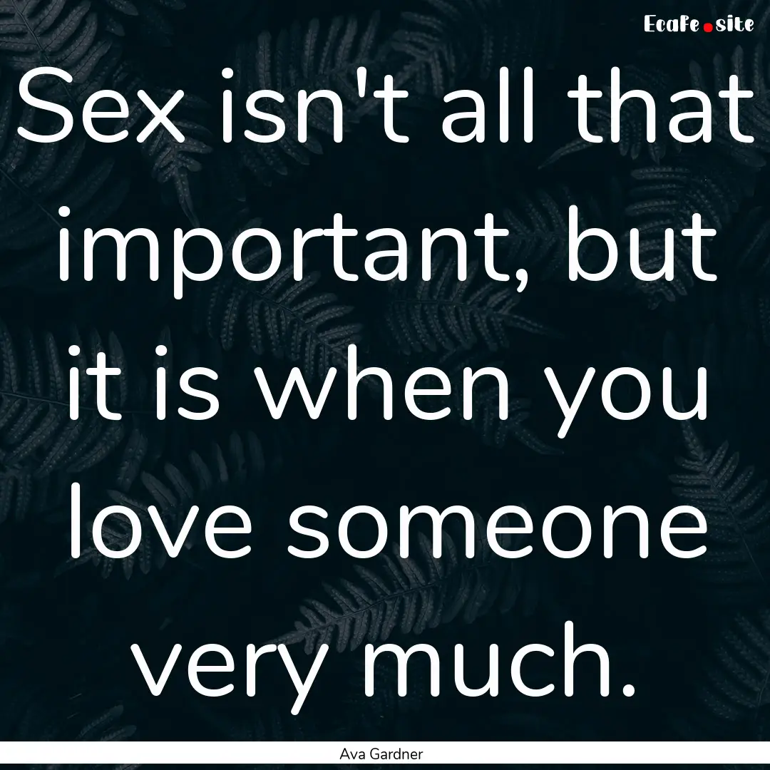 Sex isn't all that important, but it is when.... : Quote by Ava Gardner