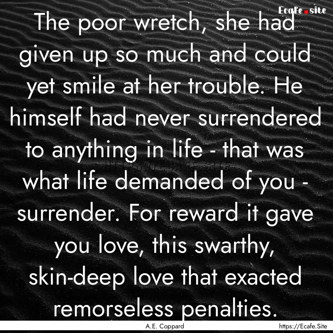 The poor wretch, she had given up so much.... : Quote by A.E. Coppard