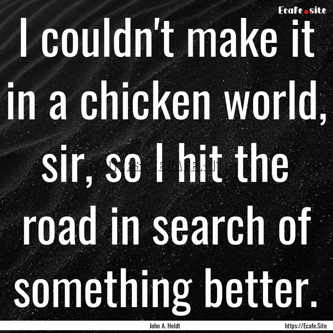 I couldn't make it in a chicken world, sir,.... : Quote by John A. Heldt