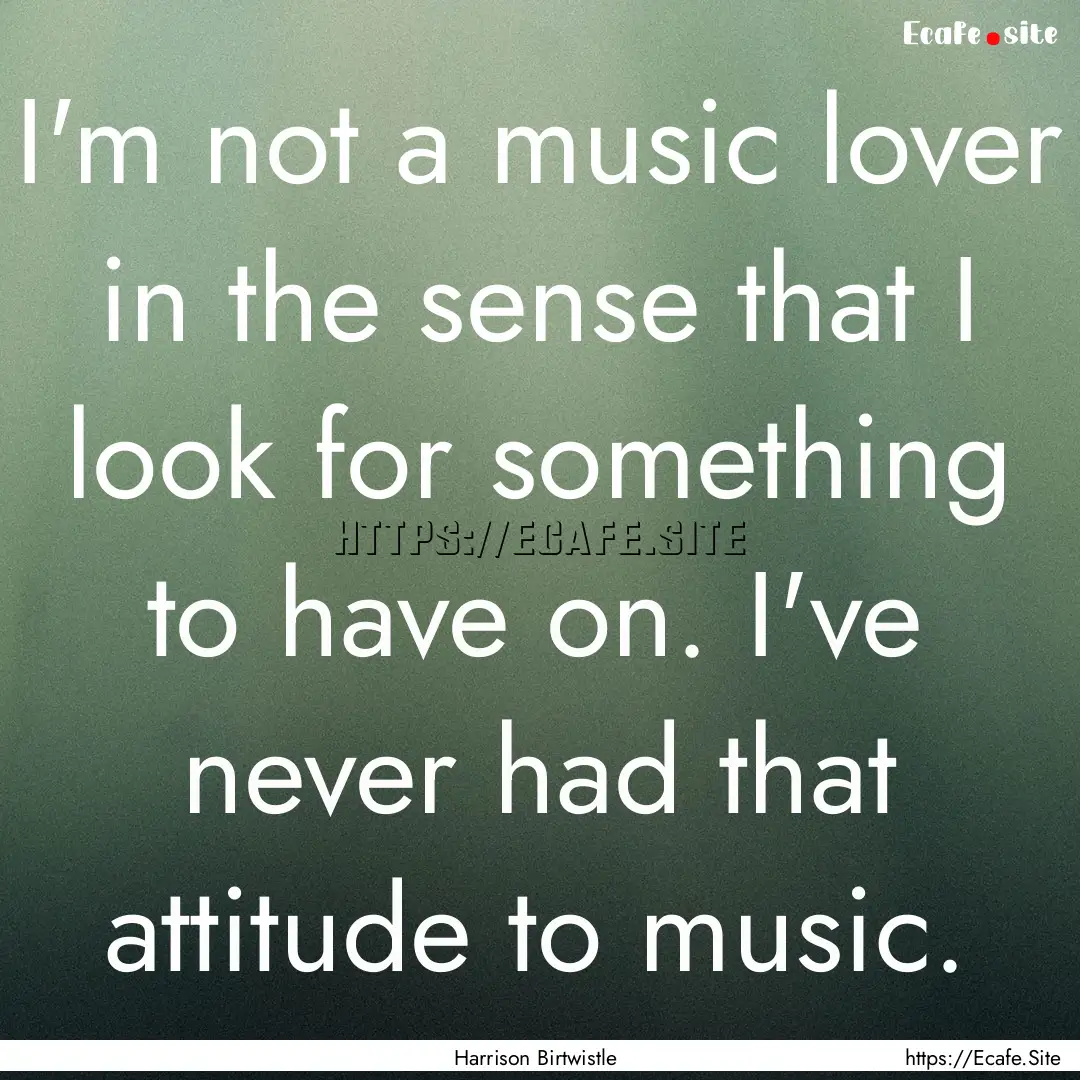 I'm not a music lover in the sense that I.... : Quote by Harrison Birtwistle