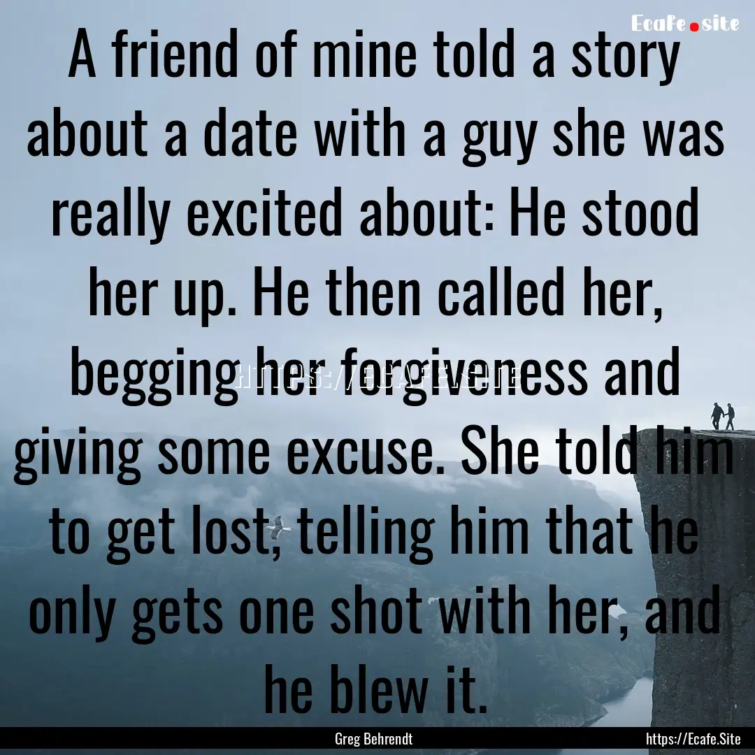 A friend of mine told a story about a date.... : Quote by Greg Behrendt