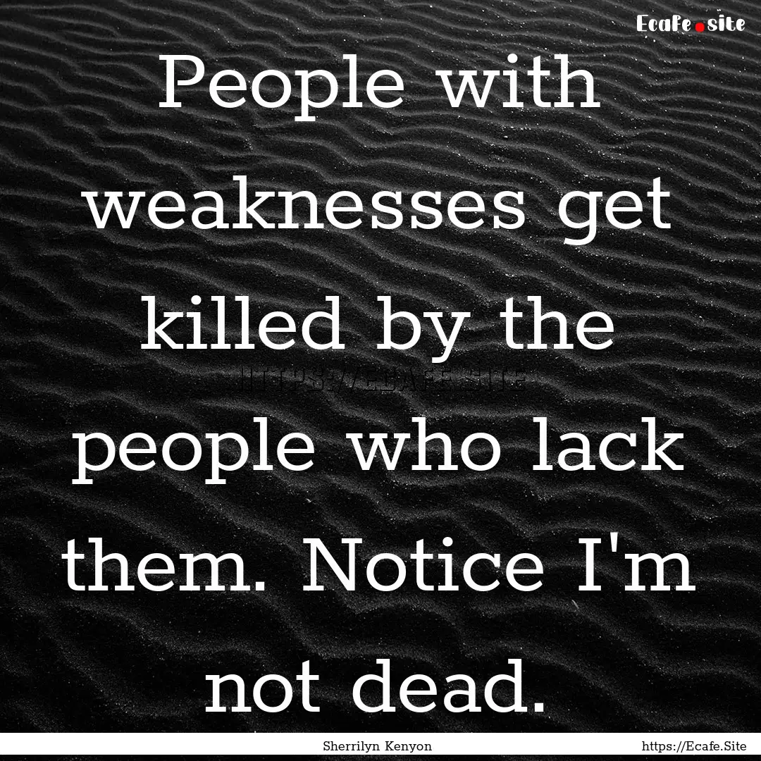 People with weaknesses get killed by the.... : Quote by Sherrilyn Kenyon