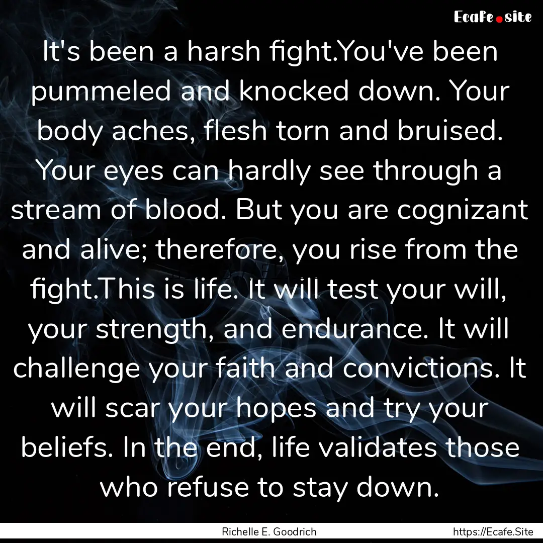 It's been a harsh fight.You've been pummeled.... : Quote by Richelle E. Goodrich